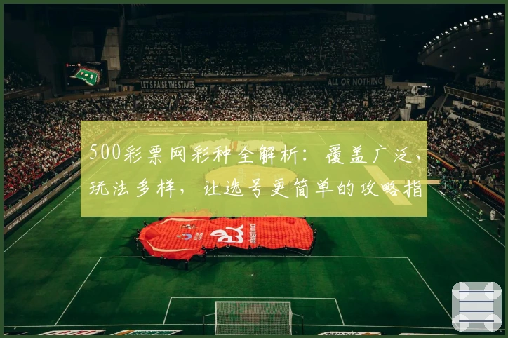 500彩票网彩种全解析：覆盖广泛、玩法多样，让选号更简单的攻略指南
