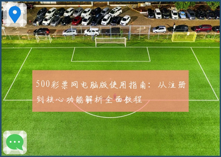 500彩票网电脑版使用指南：从注册到核心功能解析全面教程