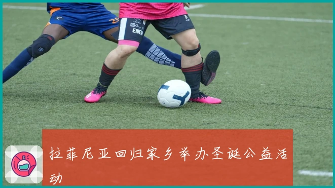 拉菲尼亚回归家乡举办圣诞公益活动