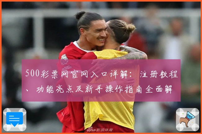 500彩票网官网入口详解：注册教程、功能亮点及新手操作指南全面解析