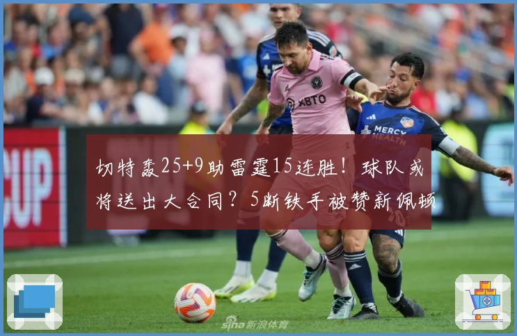 切特轰25+9助雷霆15连胜！球队或将送出大合同？5断铁手被赞新佩顿