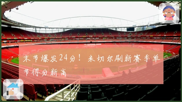 末节爆发24分！米切尔刷新赛季单节得分新高