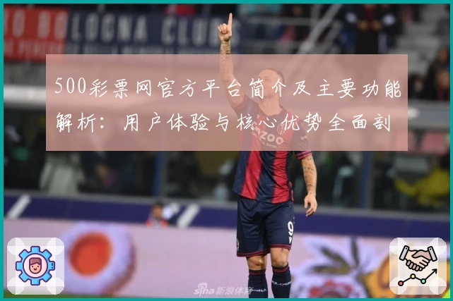 500彩票网官方平台简介及主要功能解析：用户体验与核心优势全面剖析