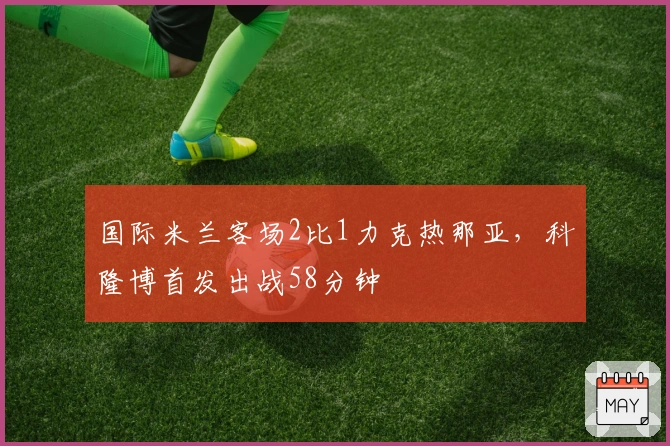 国际米兰客场2比1力克热那亚，科隆博首发出战58分钟