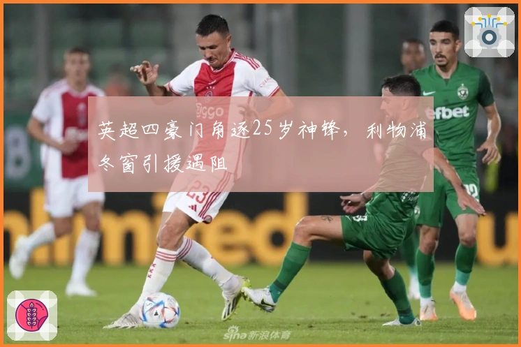 英超四豪门角逐25岁神锋，利物浦冬窗引援遇阻