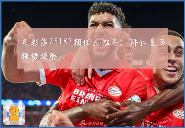 足彩第25187期任九推荐：拜仁皇马强势稳胜