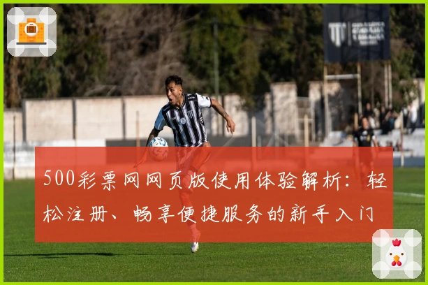 500彩票网网页版使用体验解析：轻松注册、畅享便捷服务的新手入门指南