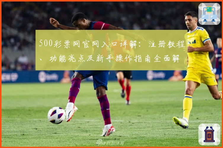 500彩票网官网入口详解：注册教程、功能亮点及新手操作指南全面解析