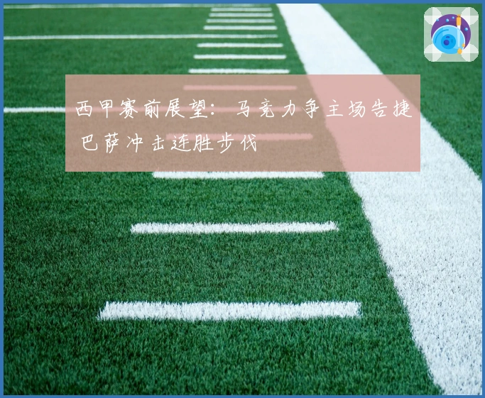 西甲赛前展望：马竞力争主场告捷 巴萨冲击连胜步伐