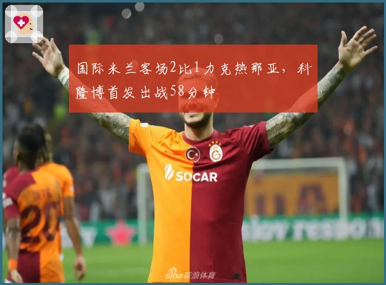 国际米兰客场2比1力克热那亚，科隆博首发出战58分钟
