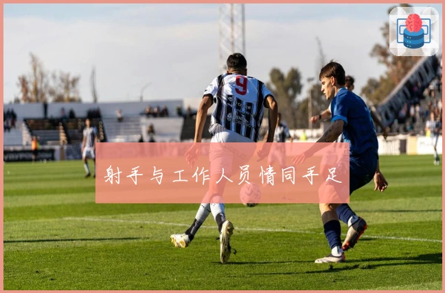 射手与工作人员情同手足